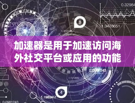 加速器是用于加速访问海外社交平台或应用的功能，通常包括SpeedChase、SocialShare等工具。以下是一些常见的海外社交访问加速器推荐