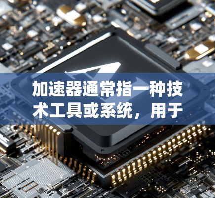 加速器通常指一种技术工具或系统，用于加速产品或服务的传播、推广或使用。在海外内容访问方面，加速器可能指的是一种用于加速产品或服务在海外市场的传播或使用的技术工具