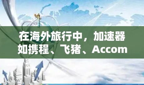 在海外旅行中，加速器如携程、飞猪、Accomodation.com等工具帮助用户便捷地预订机票、火车、高铁等交通工具，节省时间和费用。以下是关于海外旅行中的加速器的详细总结