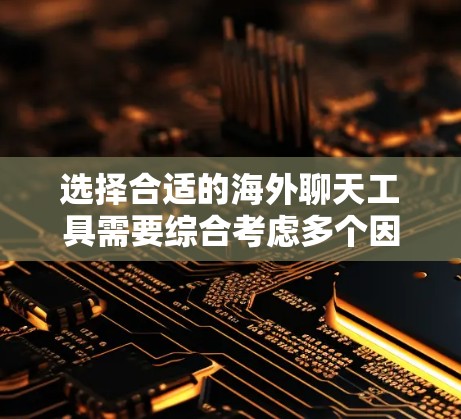 选择合适的海外聊天工具需要综合考虑多个因素，以下是一个详细的总结