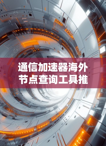 通信加速器海外节点查询工具推荐