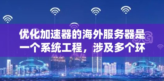优化加速器的海外服务器是一个系统工程，涉及多个环节的优化。以下是一步步的优化策略，帮助您提升服务器性能