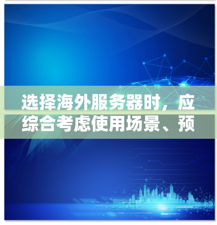 选择海外服务器时，应综合考虑使用场景、预算、技术背景和需求。以下是一个结构化的建议，帮助你做出明智的选择