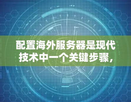 配置海外服务器是现代技术中一个关键步骤，它帮助加速服务器之间的数据传输，节省服务器的资源。以下是一步步的指南，帮助您成功配置海外服务器