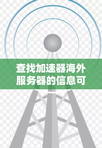 查找加速器海外服务器的信息可以按照以下步骤进行