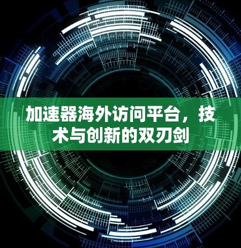 加速器海外访问平台，技术与创新的双刃剑
