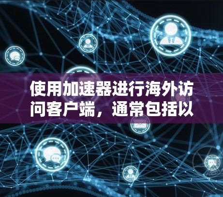 使用加速器进行海外访问客户端，通常包括以下几个步骤