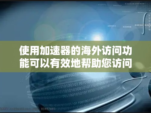 使用加速器的海外访问功能可以有效地帮助您访问其他国家的网站，同时保持网络安全。以下是一个详细的步骤指南，帮助您顺利进行海外访问