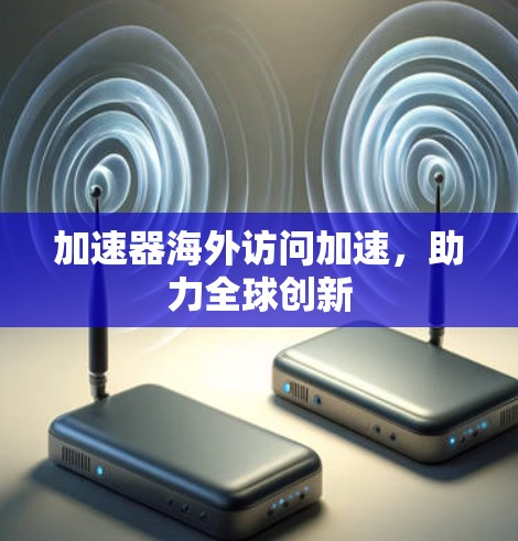 加速器海外访问加速，助力全球创新