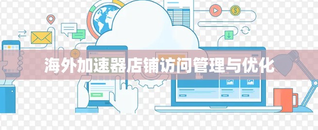 海外加速器店铺访问管理与优化