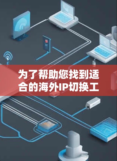 为了帮助您找到适合的海外IP切换工具，以下是几个推荐的选项，涵盖功能、价格、支持的网络环境、易用性和安全性等方面