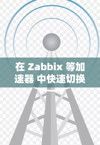 在 Zabbix 等加速器 中快速切换到海外 IP 地址，可以通过以下步骤实现