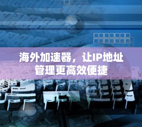 海外加速器，让IP地址管理更高效便捷