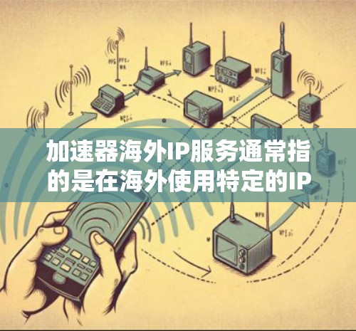 加速器海外IP服务通常指的是在海外使用特定的IP地址来加速网络服务，用于提升数据传输速度。以下是一些关于这种服务的常见问题和解答