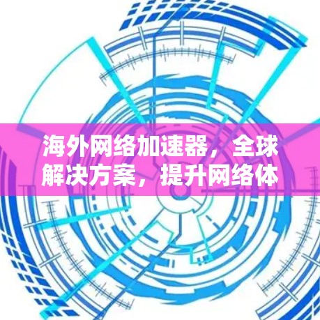 海外网络加速器，全球解决方案，提升网络体验