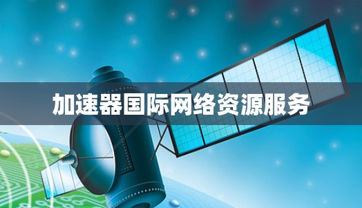 加速器国际网络资源服务