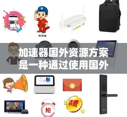 加速器国外资源方案是一种通过使用国外加速器工具来提高技术效率和生产力的方法。加速器国外资源方案通常包括以下步骤