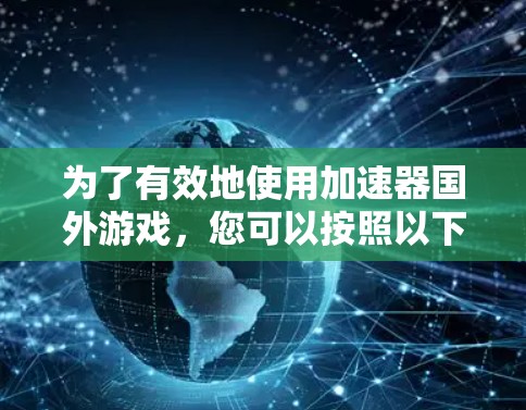 为了有效地使用加速器国外游戏，您可以按照以下步骤进行操作