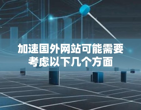 加速国外网站可能需要考虑以下几个方面