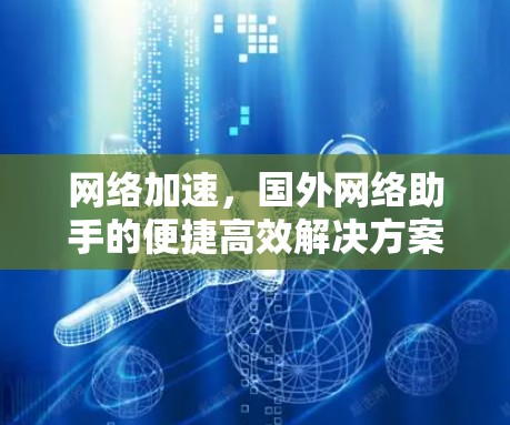 网络加速，国外网络助手的便捷高效解决方案