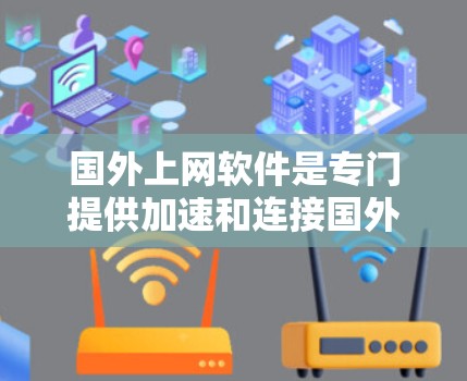 国外上网软件是专门提供加速和连接国外网络功能的工具，帮助用户高效访问海外网站和应用。以下是对这些软件的详细介绍