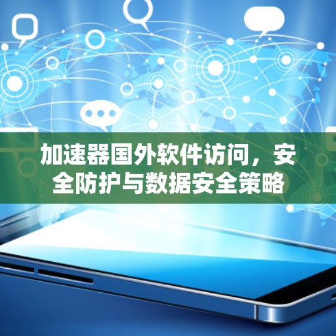 加速器国外软件访问，安全防护与数据安全策略