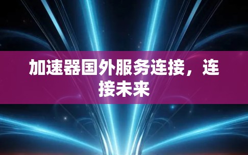 加速器国外服务连接，连接未来