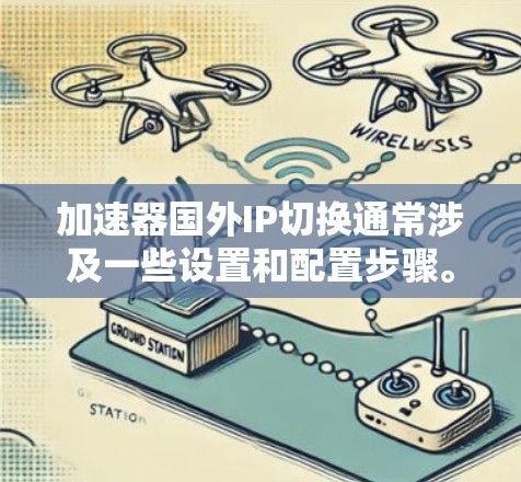 加速器国外IP切换通常涉及一些设置和配置步骤。以下是一个可能的解决步骤，您可以根据自己的加速器软件进行调整