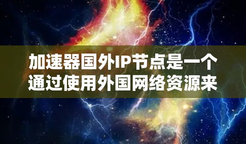 加速器国外IP节点是一个通过使用外国网络资源来加速中国网络流量的技术。以下是对这个主题的详细介绍