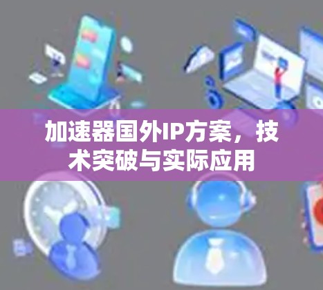 加速器国外IP方案，技术突破与实际应用