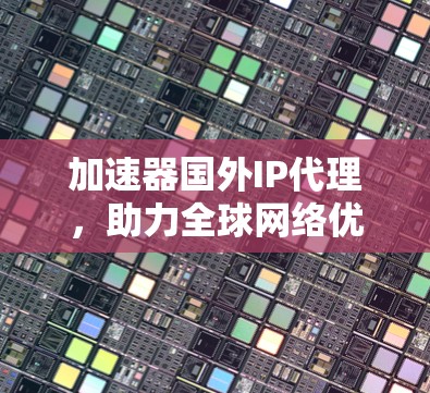 加速器国外IP代理，助力全球网络优化