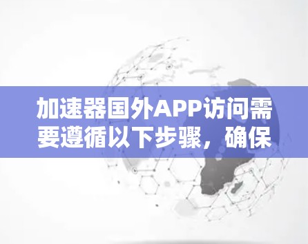 加速器国外APP访问需要遵循以下步骤，确保安全和合法