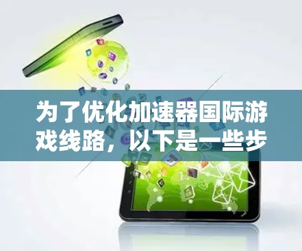 为了优化加速器国际游戏线路，以下是一些步骤和建议