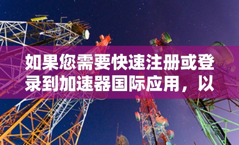 如果您需要快速注册或登录到加速器国际应用，以下是一些可能的解决方案