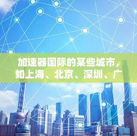 加速器国际的某些城市，如上海、北京、深圳、广州、香港、澳门和台湾地区，分别有不同的测速情况和政策。以下是对这些城市加速器国际高速区的详细分析