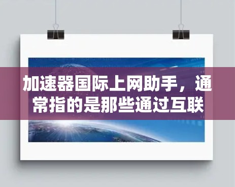 加速器国际上网助手，通常指的是那些通过互联网提供加速服务的工具或平台。这些工具旨在帮助用户更快地下载文件、上传文件或访问网络资源。以下是一些常见的加速器国际上网助手及其功能