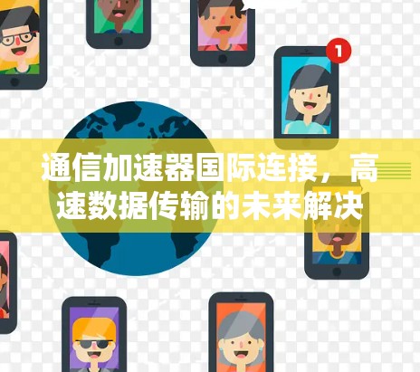 通信加速器国际连接，高速数据传输的未来解决方案