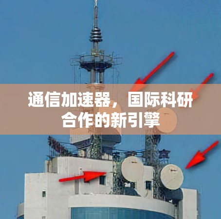 通信加速器，国际科研合作的新引擎