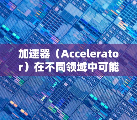 加速器（Accelerator）在不同领域中可能有不同的排位标准，具体取决于行业、技术、应用或国家。以下是一些可能涉及加速器国际节点排行的关键因素和常见排名标准