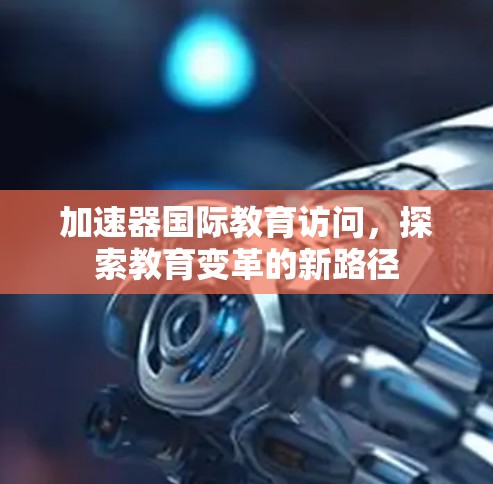 加速器国际教育访问，探索教育变革的新路径