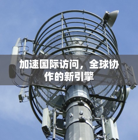 加速国际访问，全球协作的新引擎