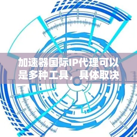 加速器国际IP代理可以是多种工具，具体取决于您需要的功能和需求。以下是一些常见的加速器工具及其适用场景