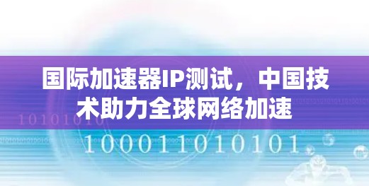 国际加速器IP测试，中国技术助力全球网络加速