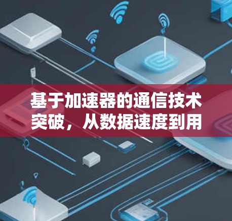 基于加速器的通信技术突破，从数据速度到用户体验的全面升级