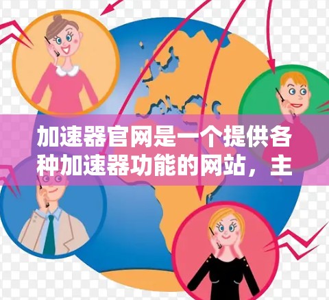 加速器官网是一个提供各种加速器功能的网站，主要是为了帮助用户优化网页访问速度。以下是关于加速器官网的详细信息
