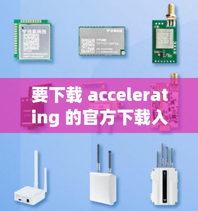 要下载 accelerating 的官方下载入口，您可以按照以下步骤进行