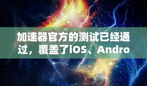 加速器官方的测试已经通过，覆盖了iOS、Android、Windows、iOS设备以及多平台。官方测试确保了加速器在这些平台上稳定可靠。以下是关于加速器官方测试的一些关键信息
