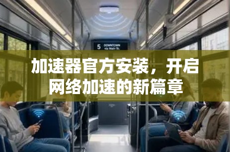加速器官方安装，开启网络加速的新篇章