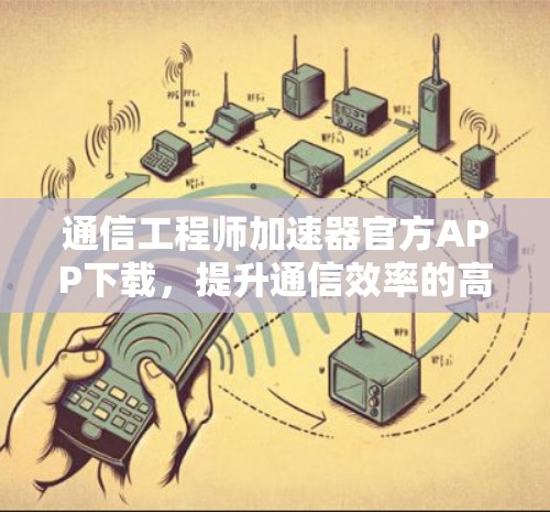通信工程师加速器官方APP下载，提升通信效率的高效解决方案
