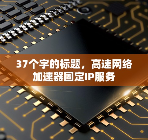 37个字的标题，高速网络加速器固定IP服务